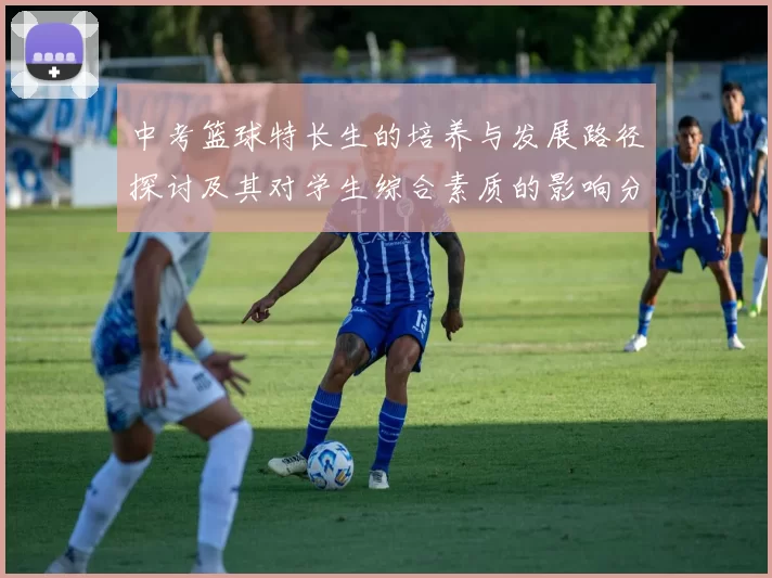 中考篮球特长生的培养与发展路径探讨及其对学生综合素质的影响分析