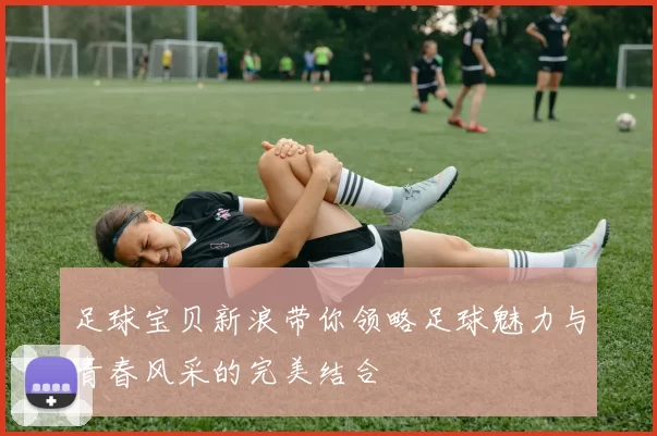 足球宝贝新浪带你领略足球魅力与青春风采的完美结合