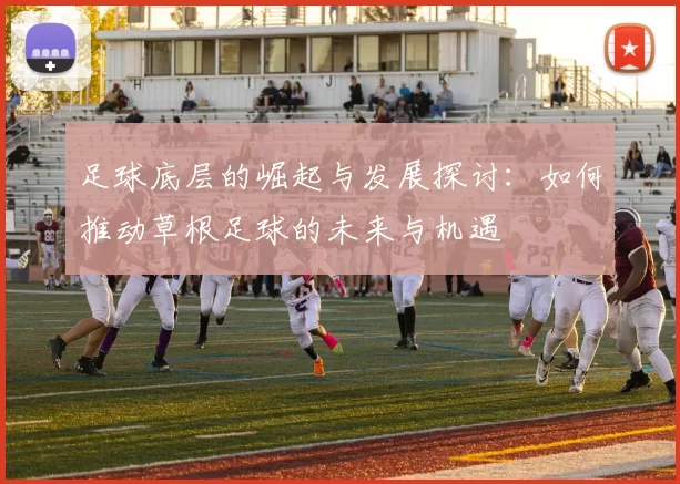 足球底层的崛起与发展探讨：如何推动草根足球的未来与机遇